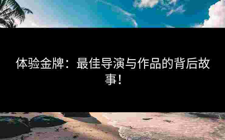体验金牌：最佳导演与作品的背后故事！