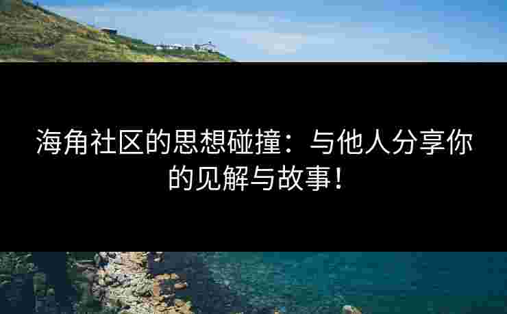 海角社区的思想碰撞：与他人分享你的见解与故事！