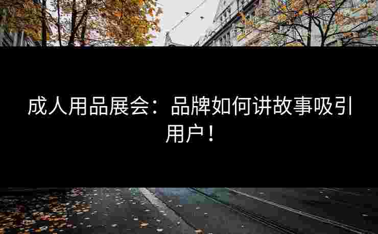 成人用品展会：品牌如何讲故事吸引用户！