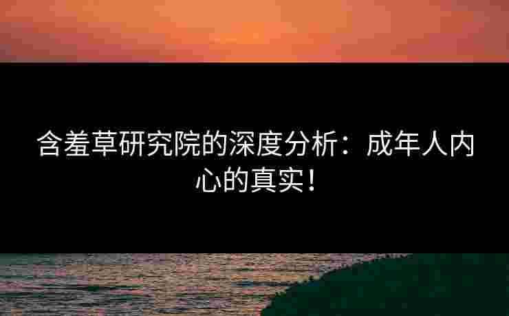 含羞草研究院的深度分析：成年人内心的真实！